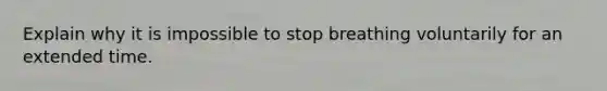 Explain why it is impossible to stop breathing voluntarily for an extended time.