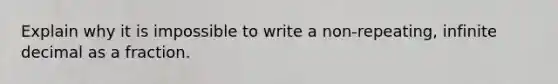 Explain why it is impossible to write a non-repeating, infinite decimal as a fraction.