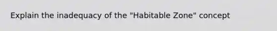 Explain the inadequacy of the "Habitable Zone" concept