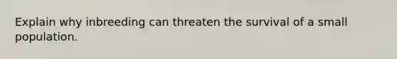 Explain why inbreeding can threaten the survival of a small population.