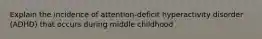 Explain the incidence of attention-deficit hyperactivity disorder (ADHD) that occurs during middle childhood