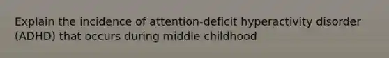 Explain the incidence of attention-deficit hyperactivity disorder (ADHD) that occurs during middle childhood