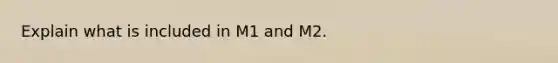 Explain what is included in M1 and M2.