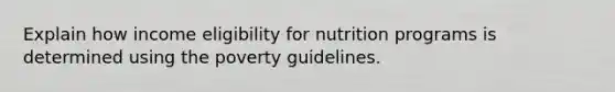 Explain how income eligibility for nutrition programs is determined using the poverty guidelines.