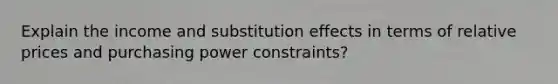 Explain the income and substitution effects in terms of relative prices and purchasing power constraints?