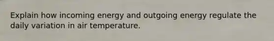 Explain how incoming energy and outgoing energy regulate the daily variation in air temperature.