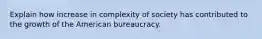 Explain how increase in complexity of society has contributed to the growth of the American bureaucracy.