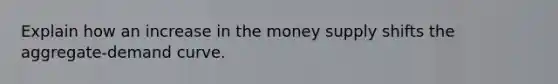 Explain how an increase in the money supply shifts the aggregate-demand curve.