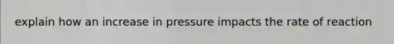 explain how an increase in pressure impacts the rate of reaction