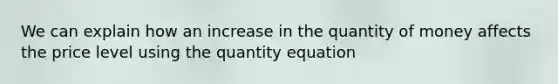 We can explain how an increase in the quantity of money affects the price level using the quantity equation