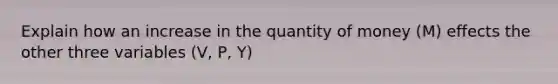 Explain how an increase in the quantity of money (M) effects the other three variables (V, P, Y)