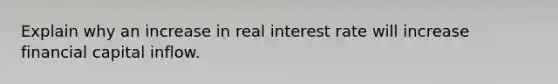 Explain why an increase in real interest rate will increase financial capital inflow.