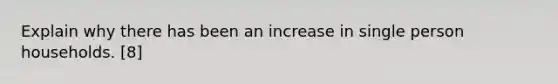 Explain why there has been an increase in single person households. [8]