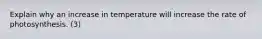 Explain why an increase in temperature will increase the rate of photosynthesis. (3)