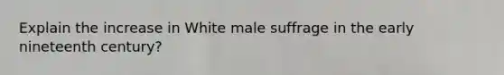 Explain the increase in White male suffrage in the early nineteenth century?