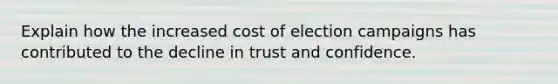 Explain how the increased cost of election campaigns has contributed to the decline in trust and confidence.