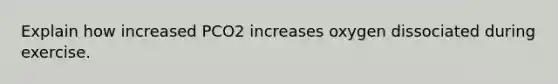 Explain how increased PCO2 increases oxygen dissociated during exercise.