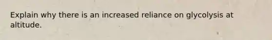 Explain why there is an increased reliance on glycolysis at altitude.