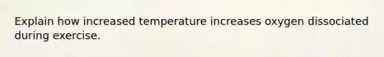 Explain how increased temperature increases oxygen dissociated during exercise.