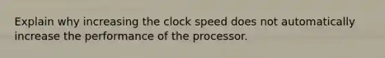 Explain why increasing the clock speed does not automatically increase the performance of the processor.