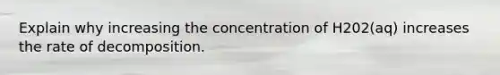 Explain why increasing the concentration of H202(aq) increases the rate of decomposition.