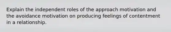 Explain the independent roles of the approach motivation and the avoidance motivation on producing feelings of contentment in a relationship.