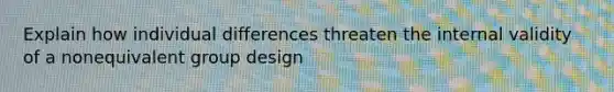 Explain how individual differences threaten the internal validity of a nonequivalent group design