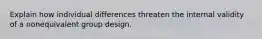 Explain how individual differences threaten the internal validity of a nonequivalent group design.