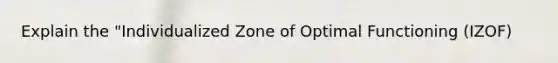 Explain the "Individualized Zone of Optimal Functioning (IZOF)