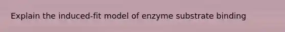 Explain the induced-fit model of enzyme substrate binding