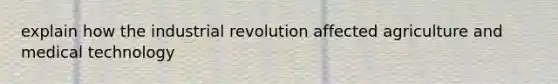 explain how the industrial revolution affected agriculture and medical technology