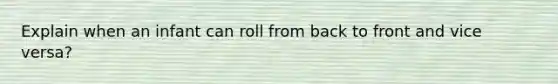 Explain when an infant can roll from back to front and vice versa?