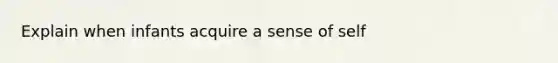 Explain when infants acquire a sense of self