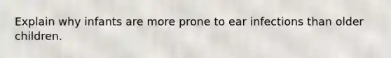 Explain why infants are more prone to ear infections than older children.