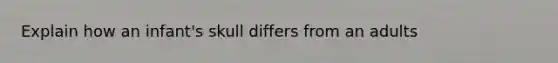 Explain how an infant's skull differs from an adults