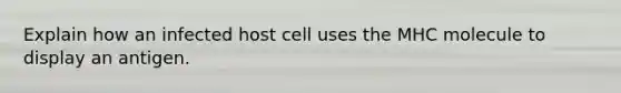 Explain how an infected host cell uses the MHC molecule to display an antigen.