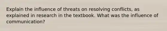 Explain the influence of threats on resolving conflicts, as explained in research in the textbook. What was the influence of communication?