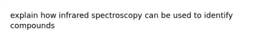 explain how infrared spectroscopy can be used to identify compounds