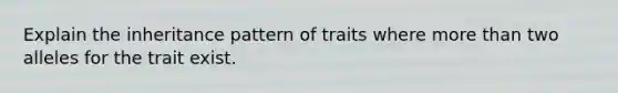 Explain the inheritance pattern of traits where more than two alleles for the trait exist.