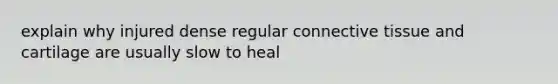 explain why injured dense regular connective tissue and cartilage are usually slow to heal