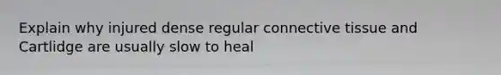 Explain why injured dense regular connective tissue and Cartlidge are usually slow to heal