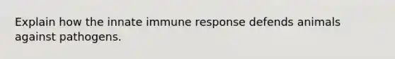 Explain how the innate immune response defends animals against pathogens.