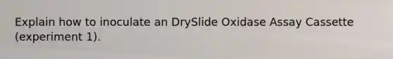 Explain how to inoculate an DrySlide Oxidase Assay Cassette (experiment 1).