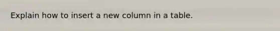 Explain how to insert a new column in a table.