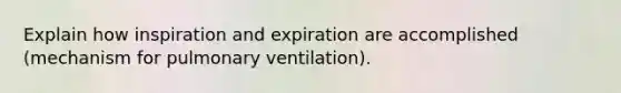 Explain how inspiration and expiration are accomplished (mechanism for pulmonary ventilation).