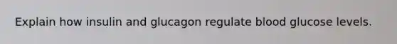 Explain how insulin and glucagon regulate blood glucose levels.