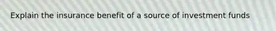 Explain the insurance benefit of a source of investment funds