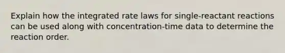 Explain how the integrated rate laws for single-reactant reactions can be used along with concentration-time data to determine the reaction order.