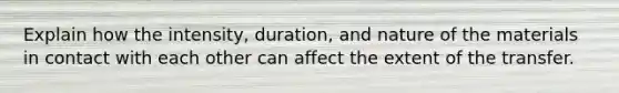 Explain how the intensity, duration, and nature of the materials in contact with each other can affect the extent of the transfer.