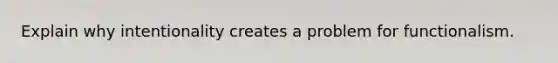 Explain why intentionality creates a problem for functionalism.